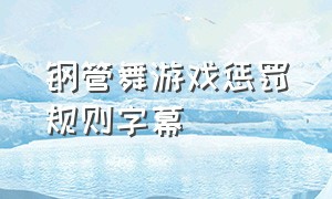 钢管舞游戏惩罚规则字幕