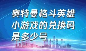 奥特曼格斗英雄小游戏的兑换码是多少号