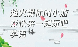 超火爆休闲小游戏快来一起玩吧英语