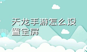 天龙手游怎么设置全屏