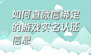 如何查微信绑定的游戏实名认证信息