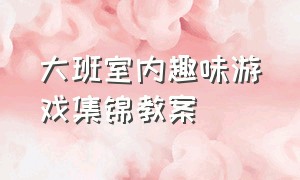 大班室内趣味游戏集锦教案