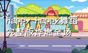 happy happy舞蹈完整版炸燃全场