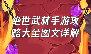 绝世武林手游攻略大全图文详解