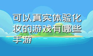 可以真实体验化妆的游戏有哪些手游