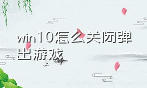 win10怎么关闭弹出游戏