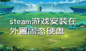 steam游戏安装在外置固态硬盘