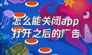 怎么能关闭app打开之后的广告