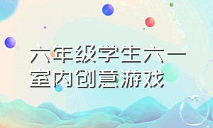 六年级学生六一室内创意游戏