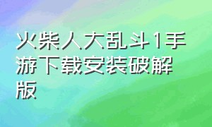 火柴人大乱斗1手游下载安装破解版