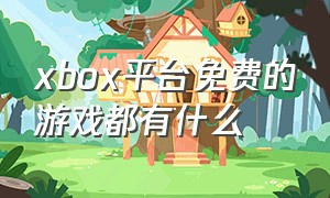 xbox平台免费的游戏都有什么