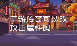 手游传奇可以改攻击属性吗