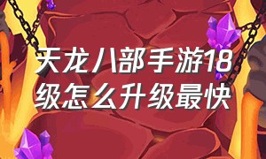 天龙八部手游18级怎么升级最快