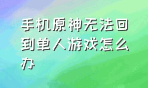 手机原神无法回到单人游戏怎么办