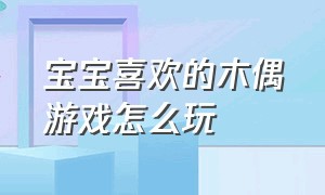 宝宝喜欢的木偶游戏怎么玩