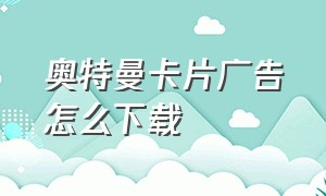 奥特曼卡片广告怎么下载