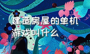 建造房屋的单机游戏叫什么