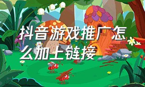 抖音游戏推广怎么加上链接