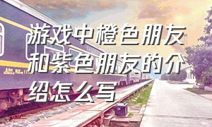 游戏中橙色朋友和紫色朋友的介绍怎么写