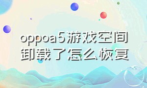 oppoa5游戏空间卸载了怎么恢复