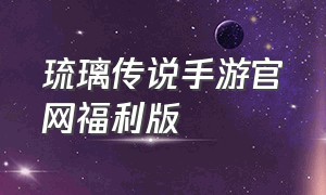 琉璃传说手游官网福利版