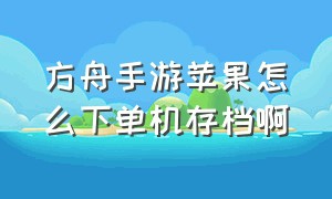 方舟手游苹果怎么下单机存档啊