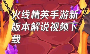 火线精英手游新版本解说视频下载