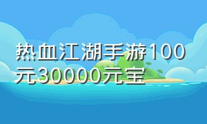 热血江湖手游100元30000元宝