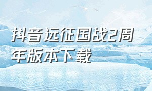 抖音远征国战2周年版本下载