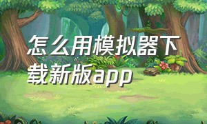 怎么用模拟器下载新版app