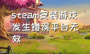 steam安装游戏发生错误平台无效