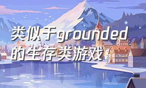 类似于grounded的生存类游戏