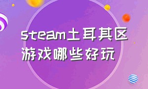 steam土耳其区游戏哪些好玩