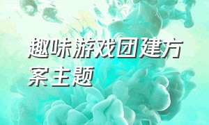 趣味游戏团建方案主题