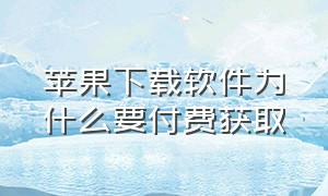 苹果下载软件为什么要付费获取