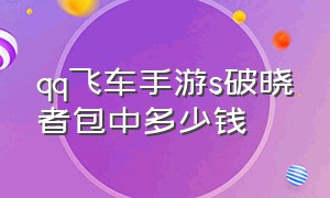 qq飞车手游s破晓者包中多少钱