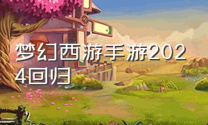 梦幻西游手游2024回归