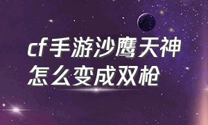 cf手游沙鹰天神怎么变成双枪