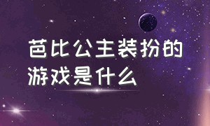 芭比公主装扮的游戏是什么