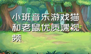 小班音乐游戏猫和老鼠优质课视频