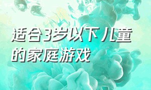 适合3岁以下儿童的家庭游戏