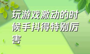 玩游戏激动的时候手抖得特别厉害