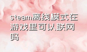 steam离线模式在游戏里可以联网吗