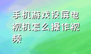 手机游戏投屏电视机怎么操作视频