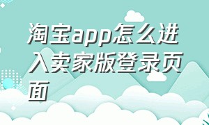 淘宝app怎么进入卖家版登录页面