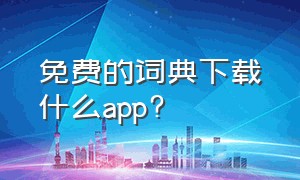 免费的词典下载什么app?