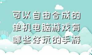 可以自由合成的单机电脑游戏有哪些好玩的手游