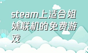 steam上适合姐妹联机的免费游戏