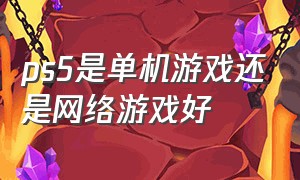 ps5是单机游戏还是网络游戏好