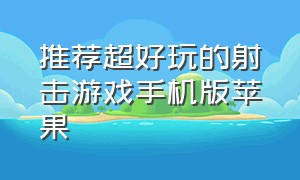 推荐超好玩的射击游戏手机版苹果